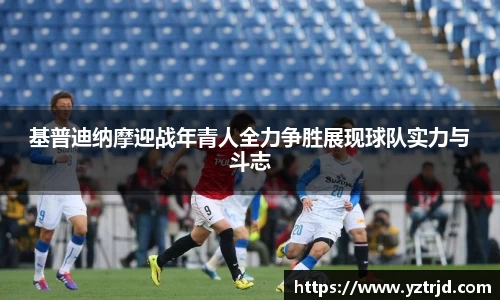 基普迪纳摩迎战年青人全力争胜展现球队实力与斗志